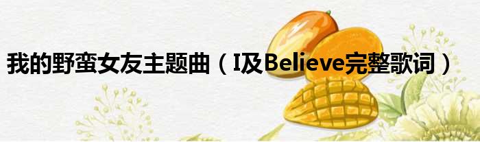 我的野蛮女友主题曲（I及Believe完整歌词）