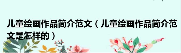 儿童绘画作品简介范文（儿童绘画作品简介范文是怎样的）