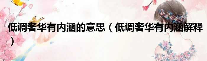 低调奢华有内涵的意思（低调奢华有内涵解释）