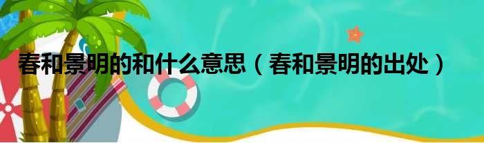 春和景明的和什么意思（春和景明的出处）