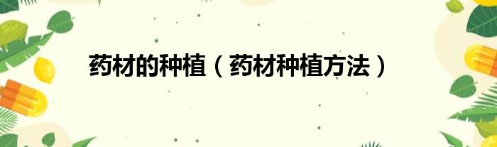 药材的种植（药材种植方法）