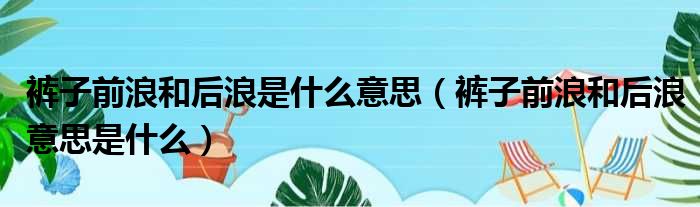 裤子前浪和后浪是什么意思（裤子前浪和后浪意思是什么）