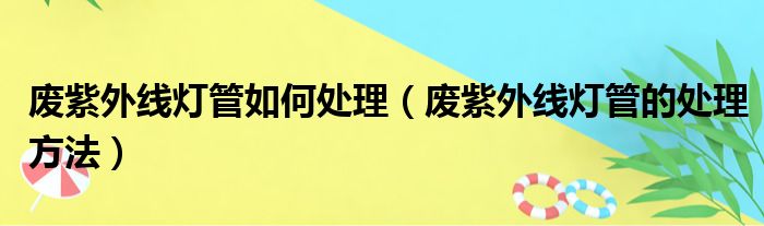 废紫外线灯管如何处理（废紫外线灯管的处理方法）
