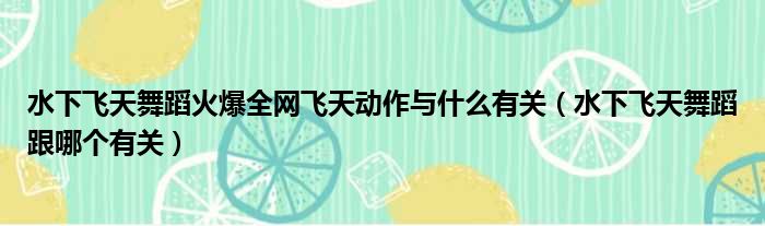 水下飞天舞蹈火爆全网飞天动作与什么有关（水下飞天舞蹈跟哪个有关）