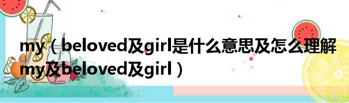 my（beloved及girl是什么意思及怎么理解my及beloved及girl）