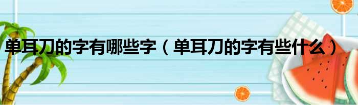 单耳刀的字有哪些字（单耳刀的字有些什么）