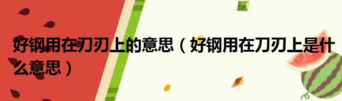 好钢用在刀刃上的意思（好钢用在刀刃上是什么意思）