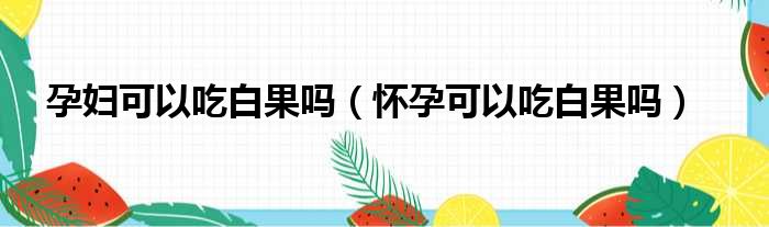 孕妇可以吃白果吗（怀孕可以吃白果吗）