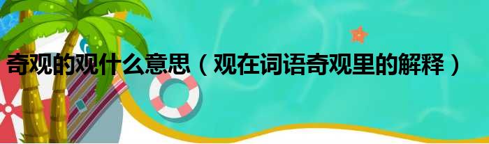 奇观的观什么意思（观在词语奇观里的解释）