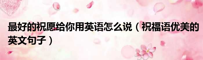最好的祝愿给你用英语怎么说（祝福语优美的英文句子）