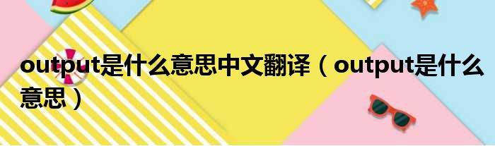 output是什么意思中文翻译（output是什么意思）