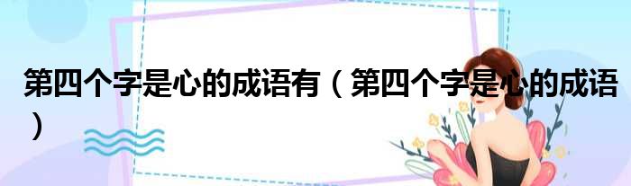 第四个字是心的成语有（第四个字是心的成语）