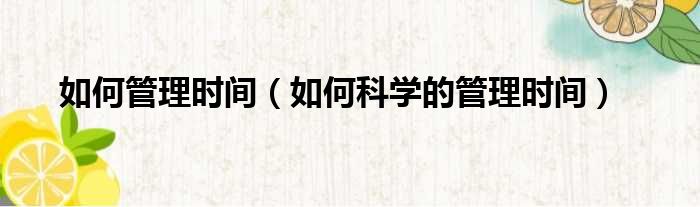 如何管理时间（如何科学的管理时间）