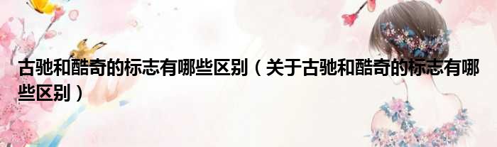 古驰和酷奇的标志有哪些区别（关于古驰和酷奇的标志有哪些区别）