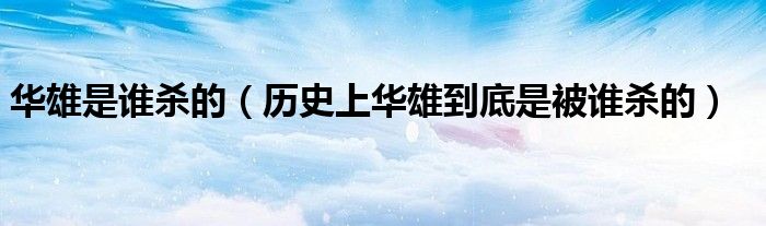 华雄是谁杀的（历史上华雄到底是被谁杀的）
