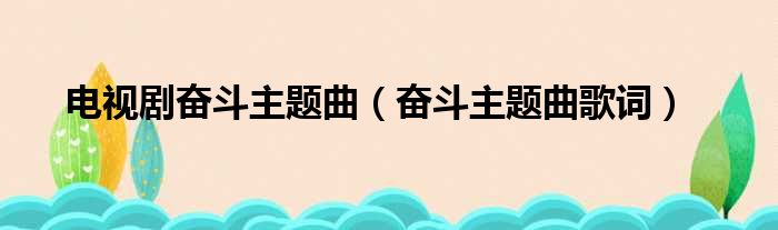 电视剧奋斗主题曲（奋斗主题曲歌词）