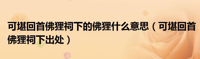 可堪回首佛狸祠下的佛狸什么意思（可堪回首佛狸祠下出处）