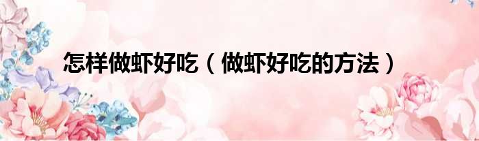 怎样做虾好吃（做虾好吃的方法）