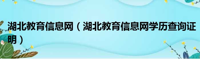 湖北教育信息网（湖北教育信息网学历查询证明）