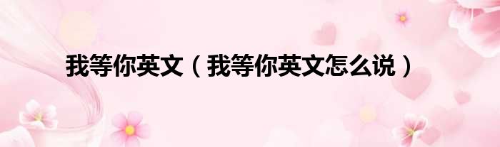 我等你英文（我等你英文怎么说）