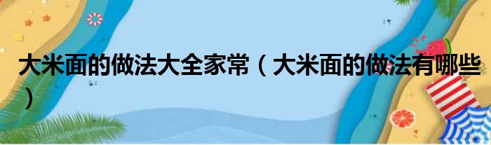 大米面的做法大全家常（大米面的做法有哪些）