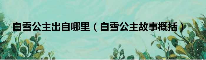 白雪公主出自哪里（白雪公主故事概括）