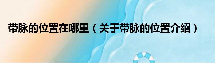 带脉的位置在哪里（关于带脉的位置介绍）