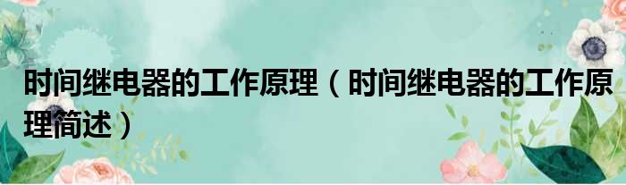 时间继电器的工作原理（时间继电器的工作原理简述）