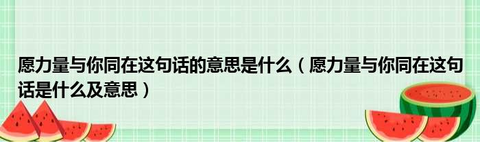 愿力量与你同在这句话的意思是什么（愿力量与你同在这句话是什么及意思）
