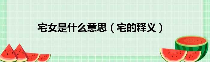 宅女是什么意思（宅的释义）