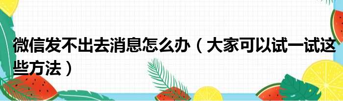 微信发不出去消息怎么办（大家可以试一试这些方法）