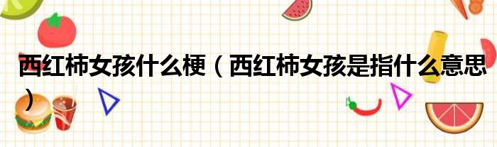 西红柿女孩什么梗（西红柿女孩是指什么意思）