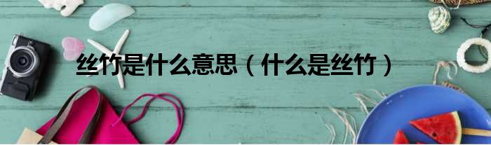 丝竹是什么意思（什么是丝竹）
