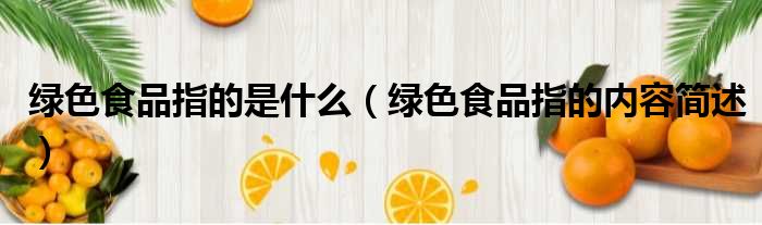 绿色食品指的是什么（绿色食品指的内容简述）