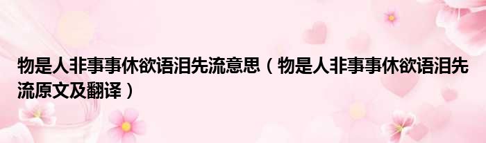 物是人非事事休欲语泪先流意思（物是人非事事休欲语泪先流原文及翻译）