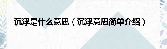 沉浮是什么意思（沉浮意思简单介绍）