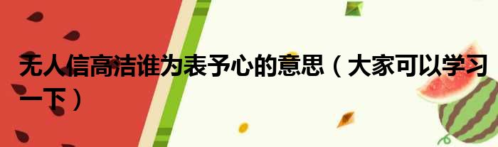 无人信高洁谁为表予心的意思（大家可以学习一下）