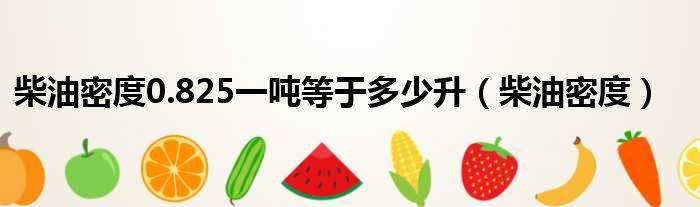 柴油密度0.825一吨等于多少升（柴油密度）
