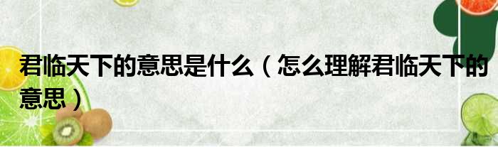 君临天下的意思是什么（怎么理解君临天下的意思）