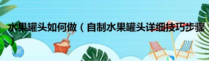 水果罐头如何做（自制水果罐头详细技巧步骤）