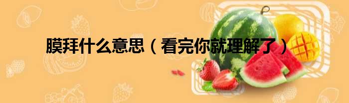 膜拜什么意思（看完你就理解了）