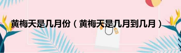 黄梅天是几月份（黄梅天是几月到几月）