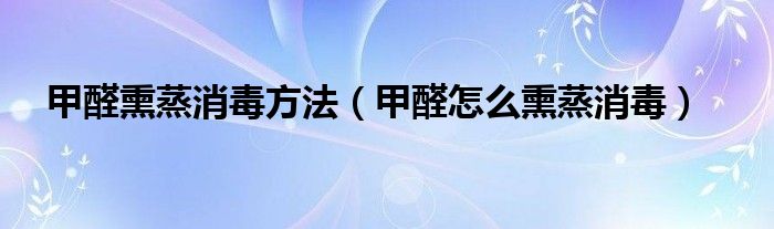 甲醛熏蒸消毒方法（甲醛怎么熏蒸消毒）