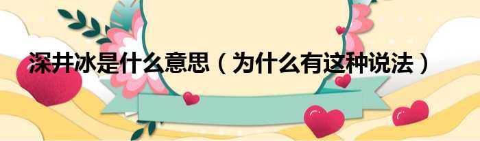 深井冰是什么意思（为什么有这种说法）