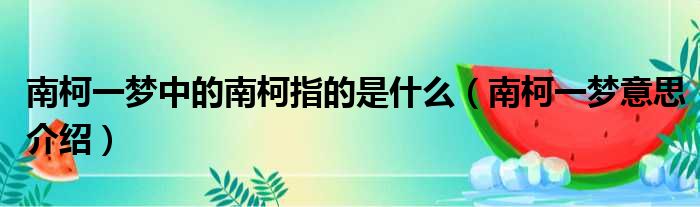 南柯一梦中的南柯指的是什么（南柯一梦意思介绍）