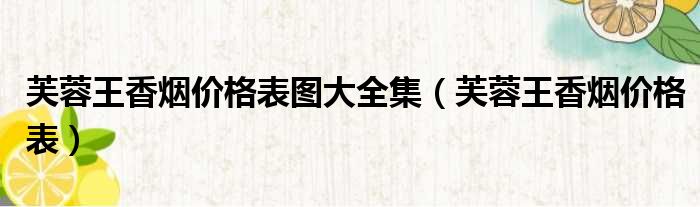 芙蓉王香烟价格表图大全集（芙蓉王香烟价格表）
