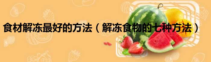 食材解冻最好的方法（解冻食物的七种方法）