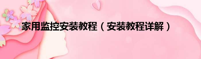家用监控安装教程（安装教程详解）