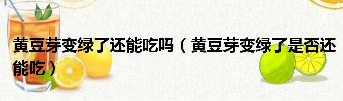黄豆芽变绿了还能吃吗（黄豆芽变绿了是否还能吃）