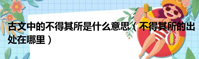古文中的不得其所是什么意思（不得其所的出处在哪里）